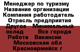 Менеджер по туризму › Название организации ­ Компания-работодатель › Отрасль предприятия ­ Другое › Минимальный оклад ­ 1 - Все города Работа » Вакансии   . Московская обл.,Красноармейск г.